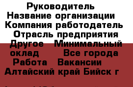 Руководитель › Название организации ­ Компания-работодатель › Отрасль предприятия ­ Другое › Минимальный оклад ­ 1 - Все города Работа » Вакансии   . Алтайский край,Бийск г.